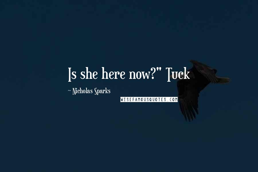 Nicholas Sparks Quotes: Is she here now?" Tuck