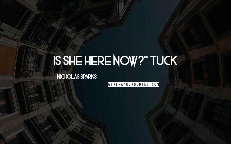 Nicholas Sparks Quotes: Is she here now?" Tuck