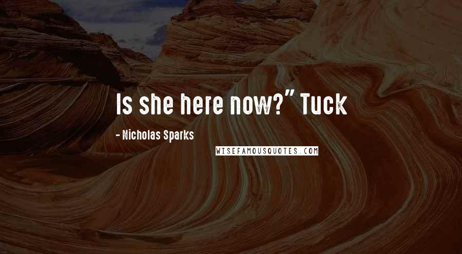 Nicholas Sparks Quotes: Is she here now?" Tuck