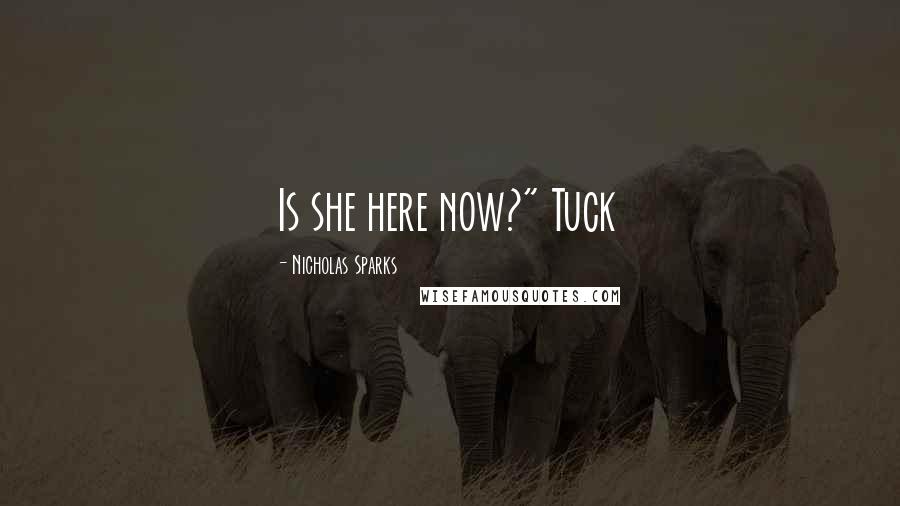 Nicholas Sparks Quotes: Is she here now?" Tuck