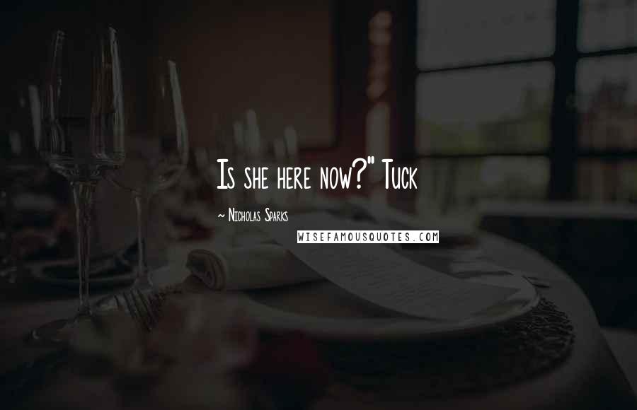 Nicholas Sparks Quotes: Is she here now?" Tuck