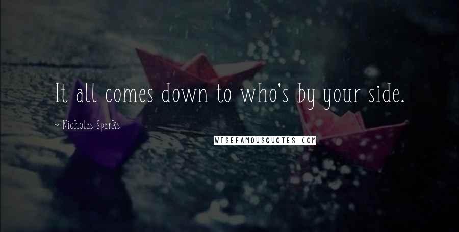 Nicholas Sparks Quotes: It all comes down to who's by your side.