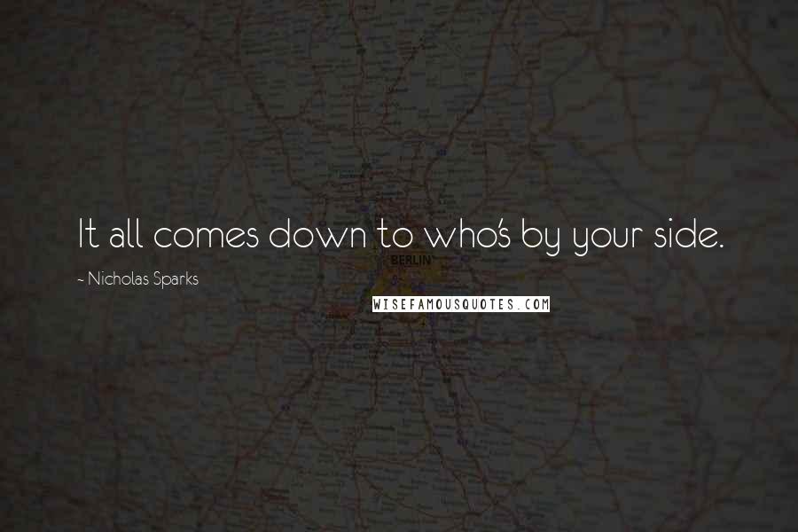 Nicholas Sparks Quotes: It all comes down to who's by your side.