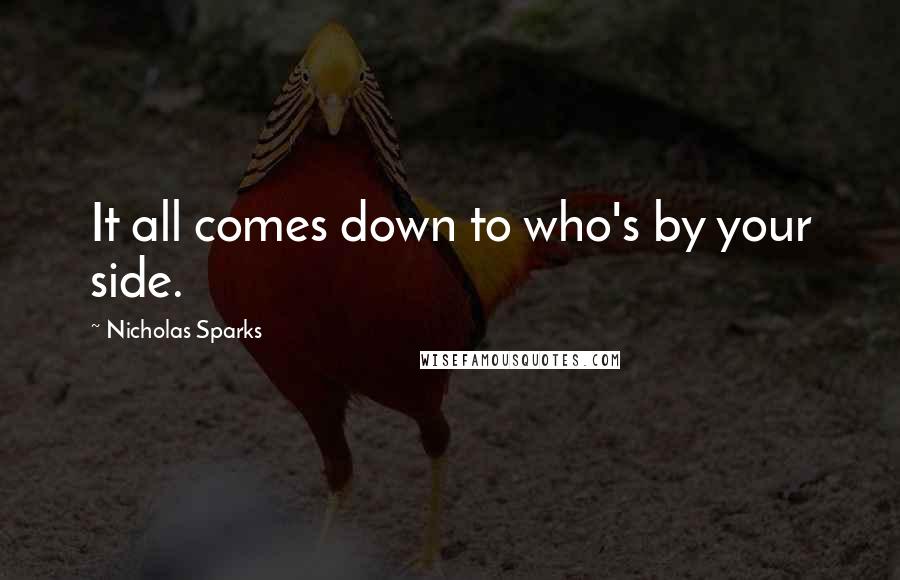 Nicholas Sparks Quotes: It all comes down to who's by your side.