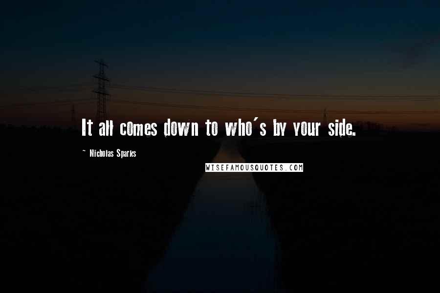 Nicholas Sparks Quotes: It all comes down to who's by your side.