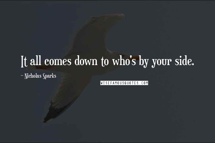 Nicholas Sparks Quotes: It all comes down to who's by your side.