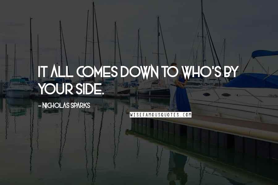 Nicholas Sparks Quotes: It all comes down to who's by your side.