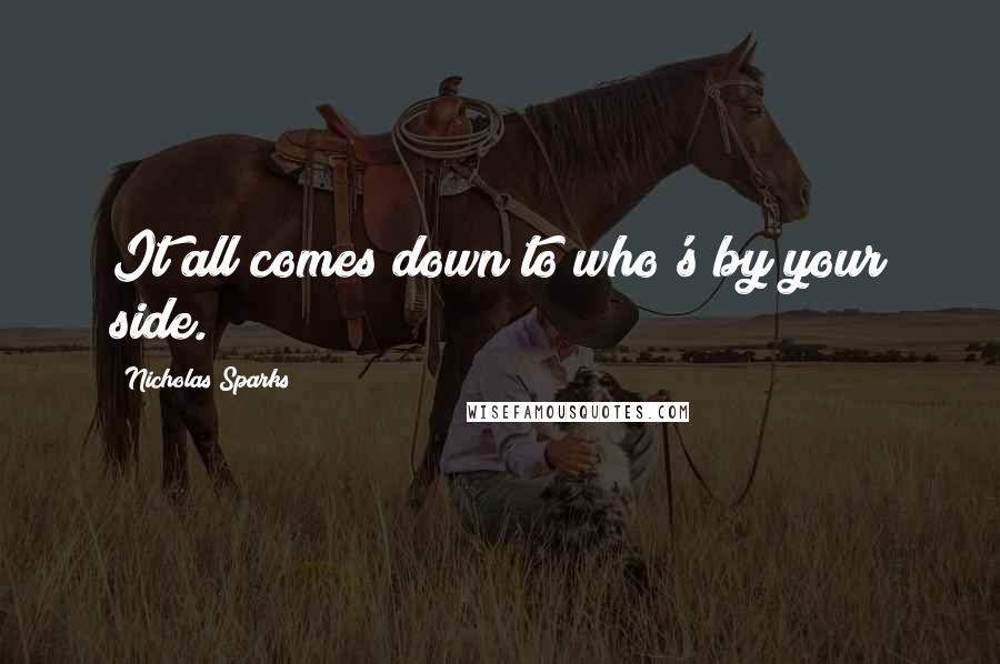 Nicholas Sparks Quotes: It all comes down to who's by your side.