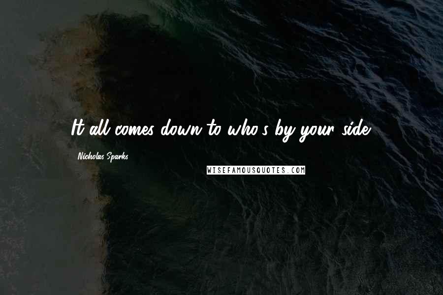 Nicholas Sparks Quotes: It all comes down to who's by your side.