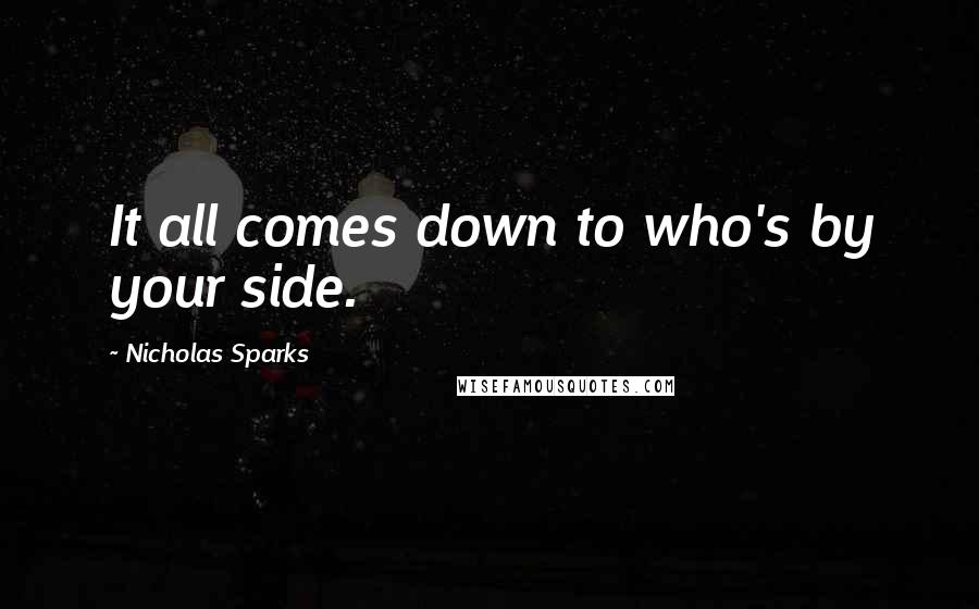 Nicholas Sparks Quotes: It all comes down to who's by your side.