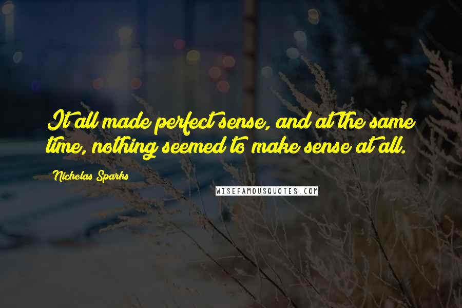 Nicholas Sparks Quotes: It all made perfect sense, and at the same time, nothing seemed to make sense at all.