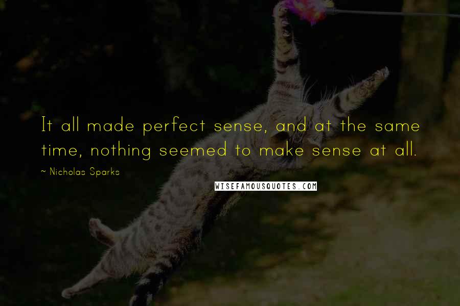 Nicholas Sparks Quotes: It all made perfect sense, and at the same time, nothing seemed to make sense at all.
