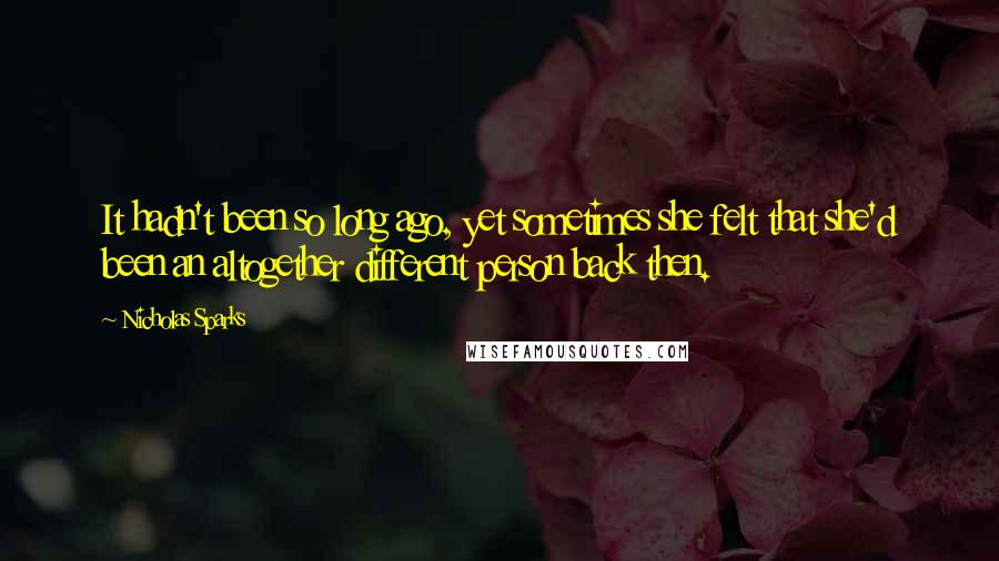 Nicholas Sparks Quotes: It hadn't been so long ago, yet sometimes she felt that she'd been an altogether different person back then.