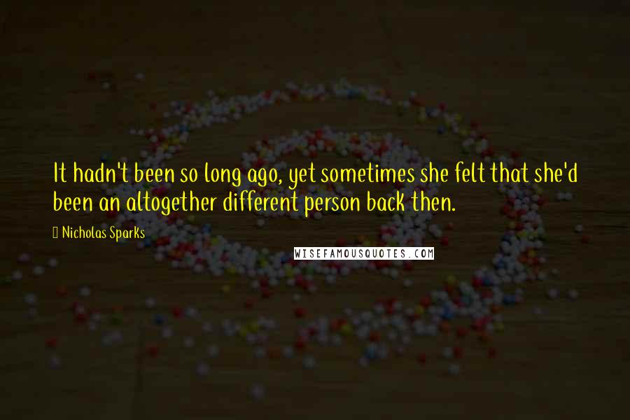 Nicholas Sparks Quotes: It hadn't been so long ago, yet sometimes she felt that she'd been an altogether different person back then.