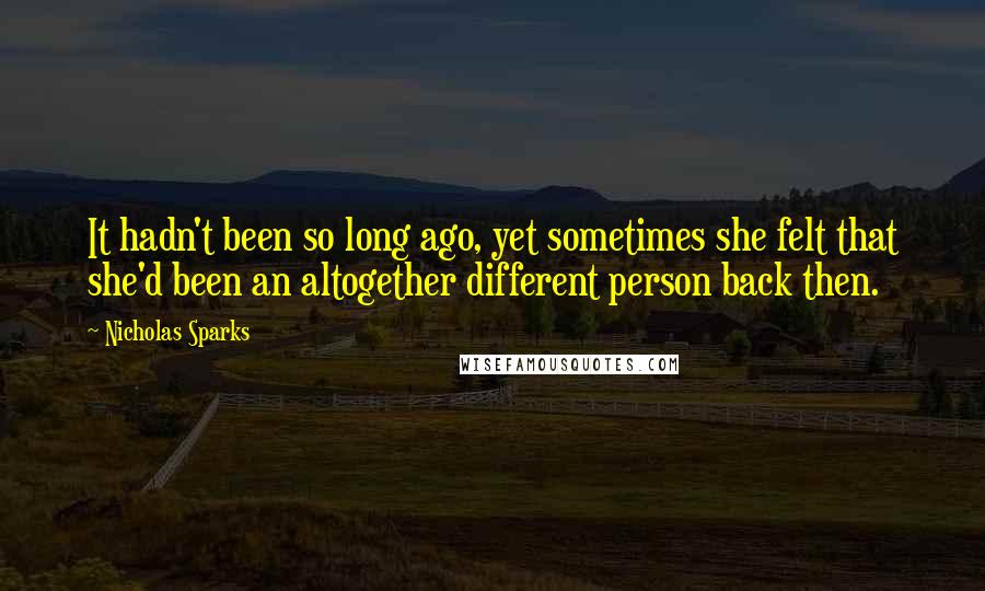 Nicholas Sparks Quotes: It hadn't been so long ago, yet sometimes she felt that she'd been an altogether different person back then.