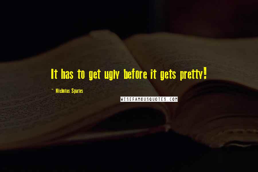 Nicholas Sparks Quotes: It has to get ugly before it gets pretty!