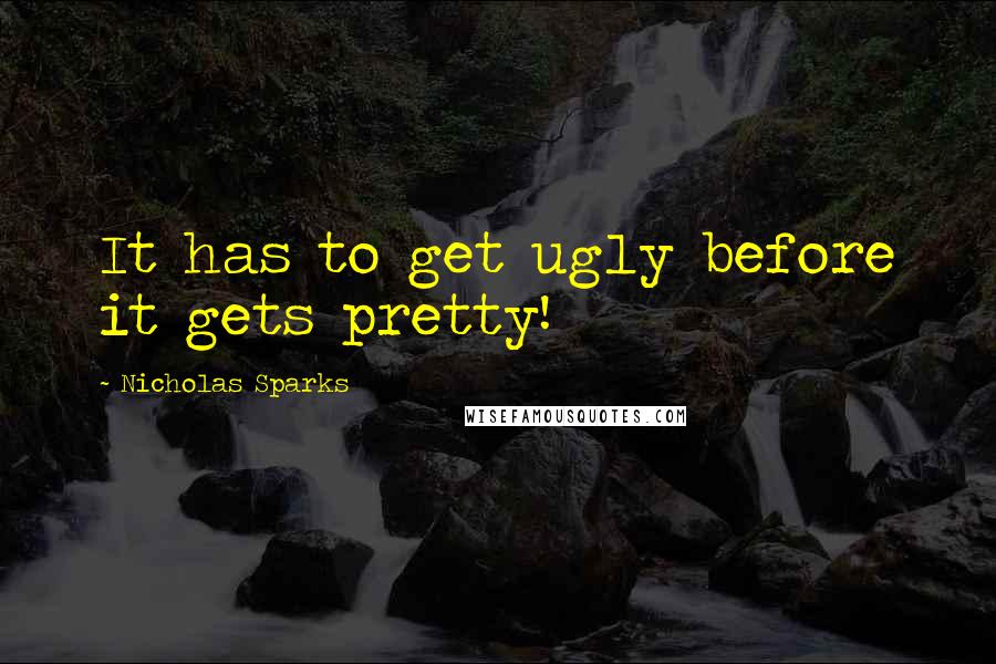 Nicholas Sparks Quotes: It has to get ugly before it gets pretty!