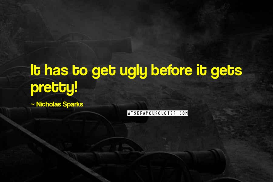 Nicholas Sparks Quotes: It has to get ugly before it gets pretty!