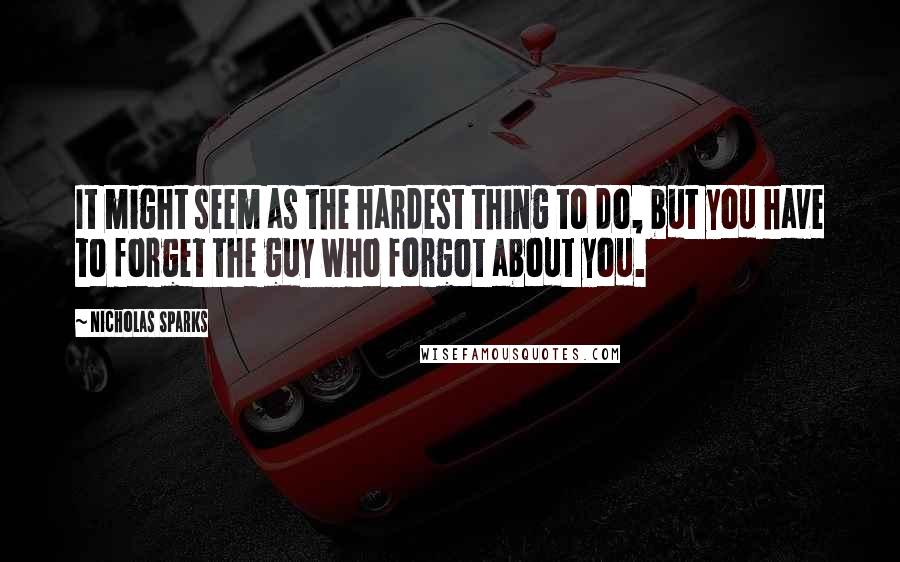 Nicholas Sparks Quotes: It might seem as the hardest thing to do, but you have to forget the guy who forgot about you.