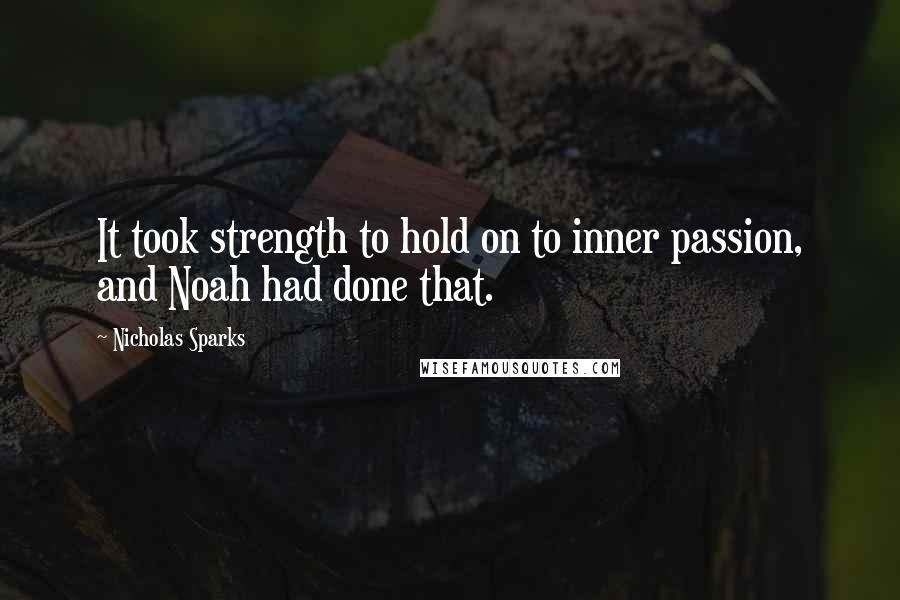 Nicholas Sparks Quotes: It took strength to hold on to inner passion, and Noah had done that.