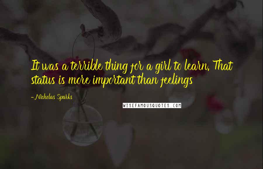 Nicholas Sparks Quotes: It was a terrible thing for a girl to learn. That status is more important than feelings