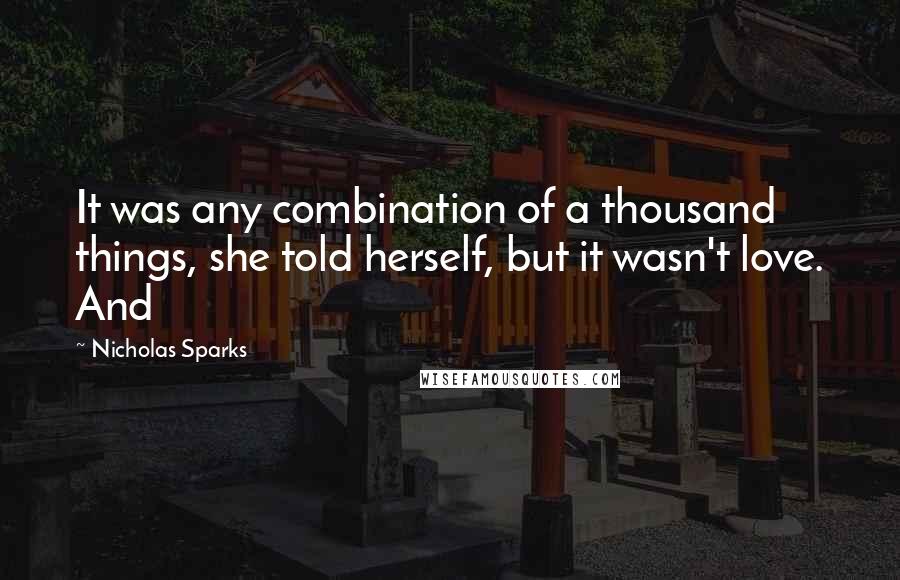 Nicholas Sparks Quotes: It was any combination of a thousand things, she told herself, but it wasn't love. And