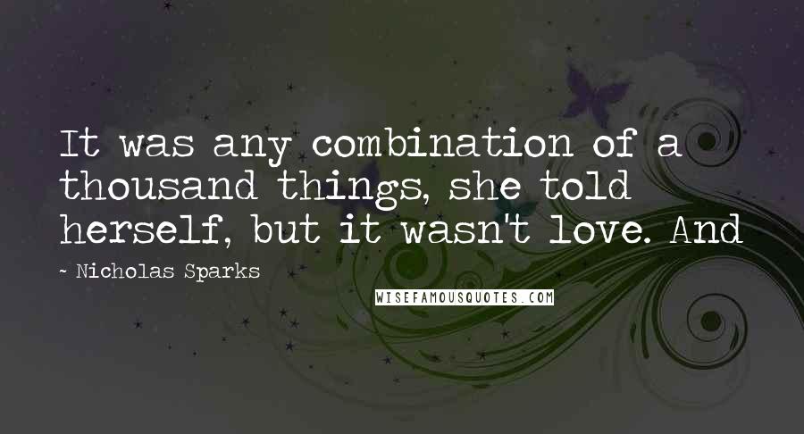 Nicholas Sparks Quotes: It was any combination of a thousand things, she told herself, but it wasn't love. And