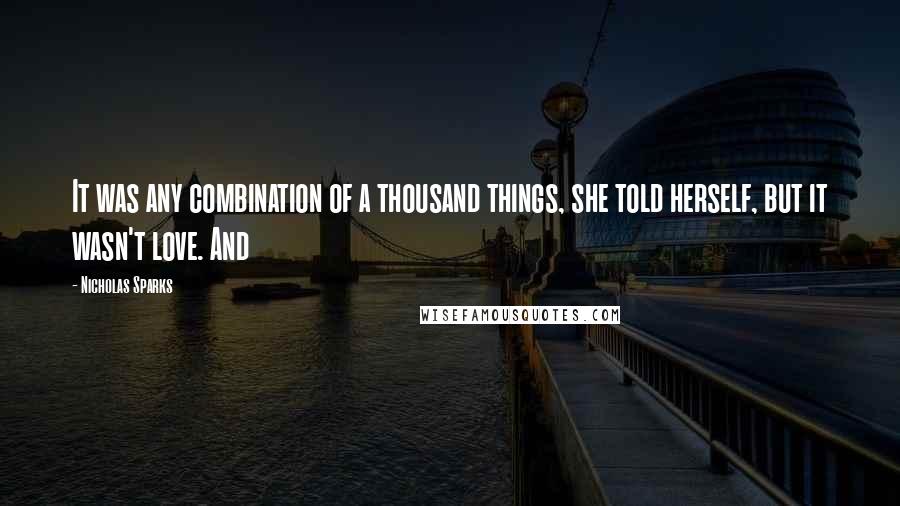 Nicholas Sparks Quotes: It was any combination of a thousand things, she told herself, but it wasn't love. And