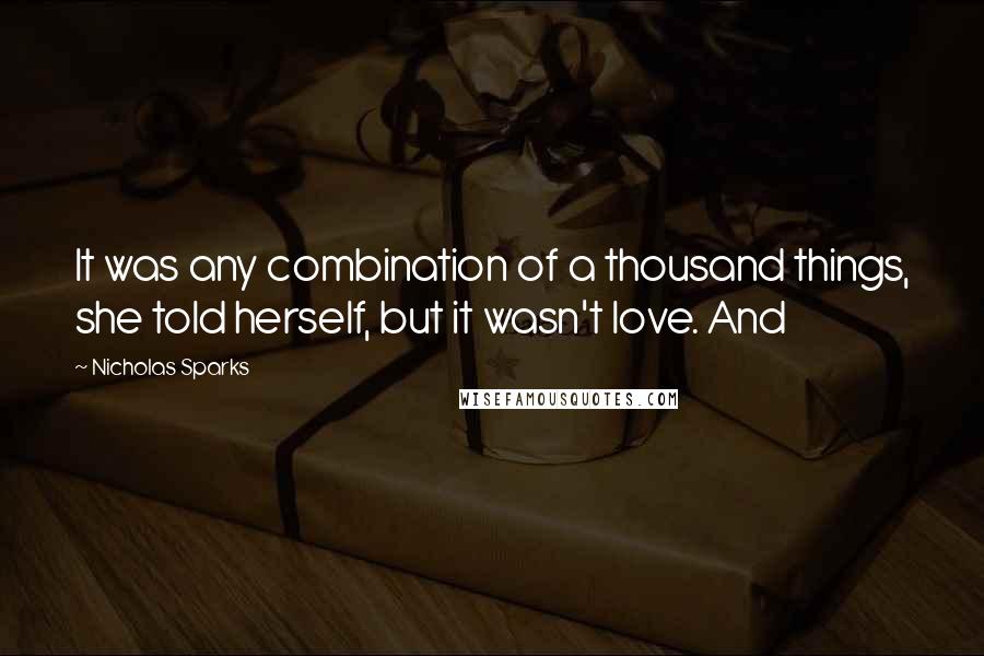 Nicholas Sparks Quotes: It was any combination of a thousand things, she told herself, but it wasn't love. And