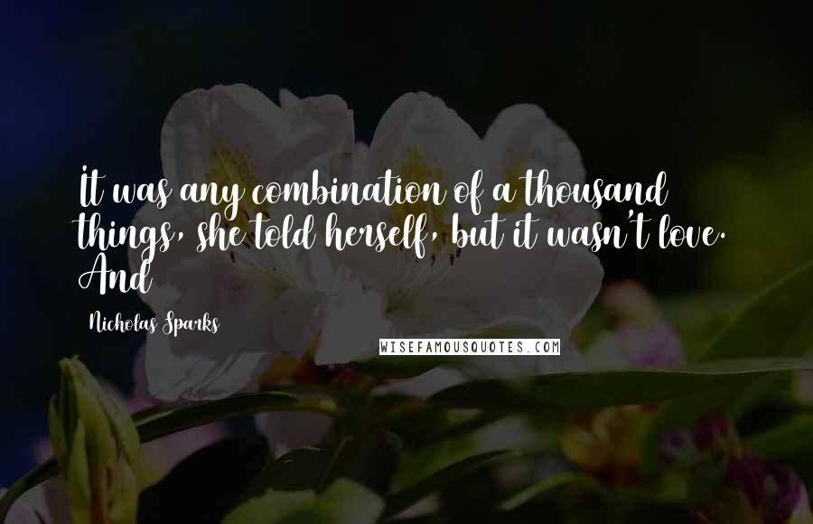 Nicholas Sparks Quotes: It was any combination of a thousand things, she told herself, but it wasn't love. And