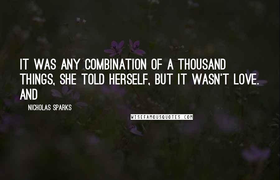 Nicholas Sparks Quotes: It was any combination of a thousand things, she told herself, but it wasn't love. And