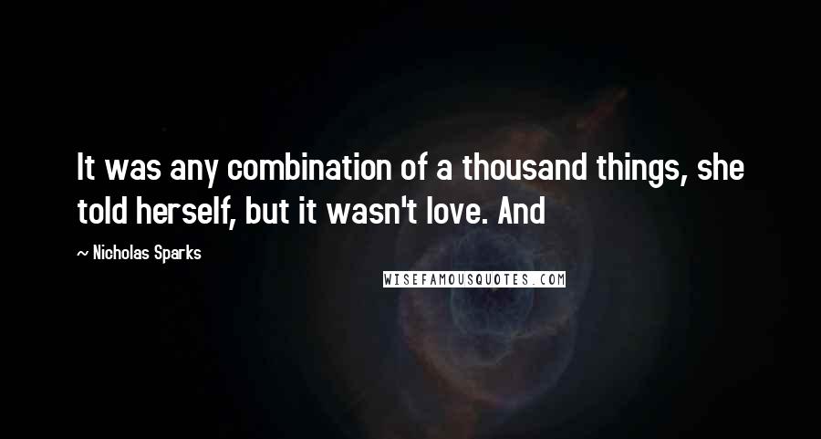 Nicholas Sparks Quotes: It was any combination of a thousand things, she told herself, but it wasn't love. And