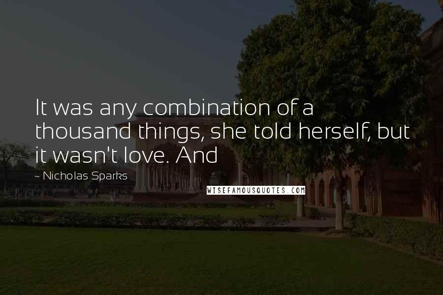 Nicholas Sparks Quotes: It was any combination of a thousand things, she told herself, but it wasn't love. And