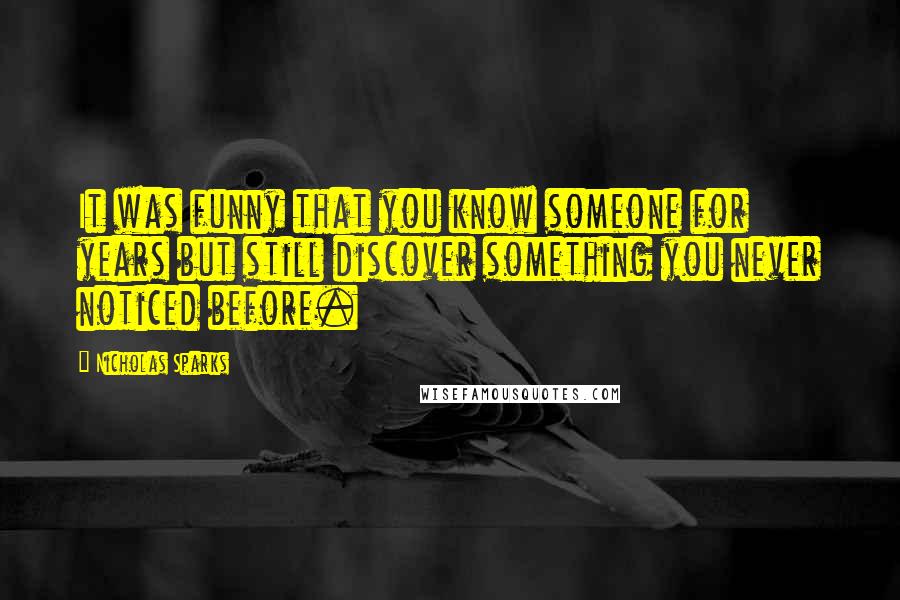 Nicholas Sparks Quotes: It was funny that you know someone for years but still discover something you never noticed before.