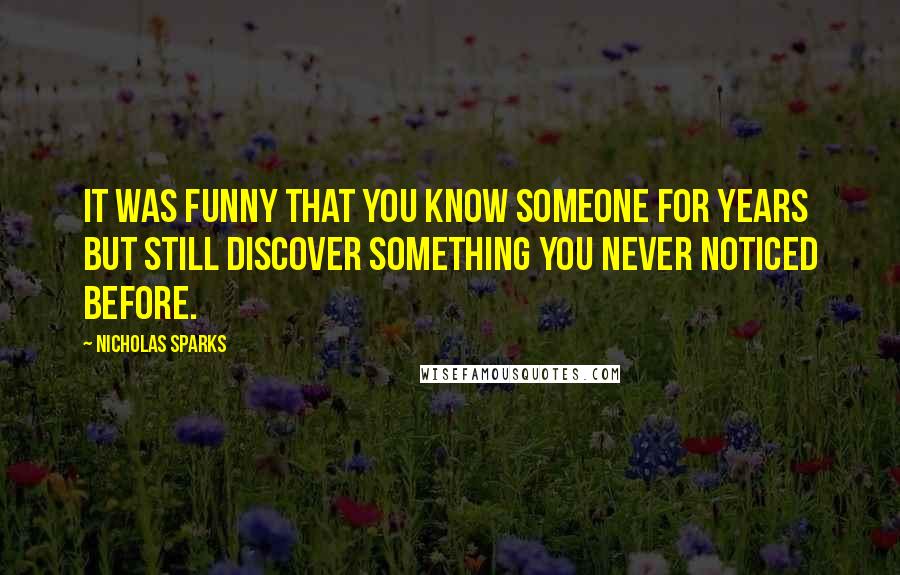 Nicholas Sparks Quotes: It was funny that you know someone for years but still discover something you never noticed before.