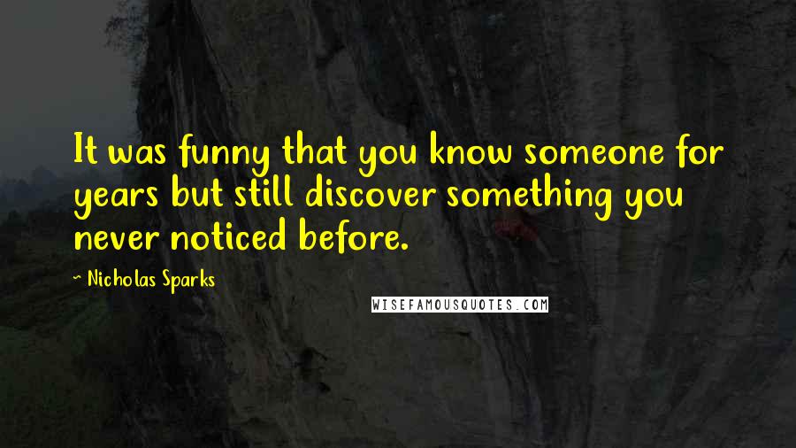 Nicholas Sparks Quotes: It was funny that you know someone for years but still discover something you never noticed before.