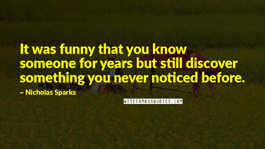 Nicholas Sparks Quotes: It was funny that you know someone for years but still discover something you never noticed before.