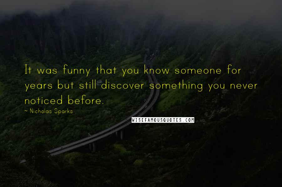 Nicholas Sparks Quotes: It was funny that you know someone for years but still discover something you never noticed before.