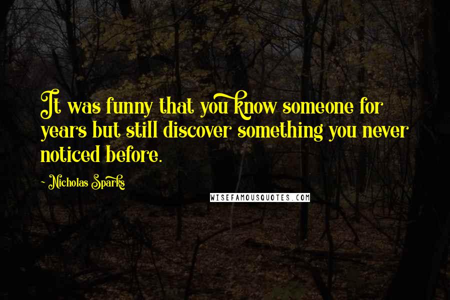 Nicholas Sparks Quotes: It was funny that you know someone for years but still discover something you never noticed before.