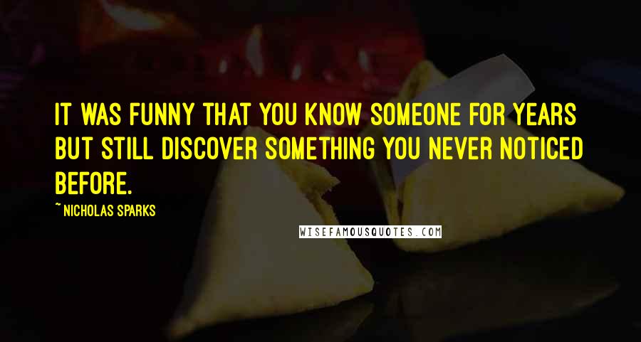 Nicholas Sparks Quotes: It was funny that you know someone for years but still discover something you never noticed before.