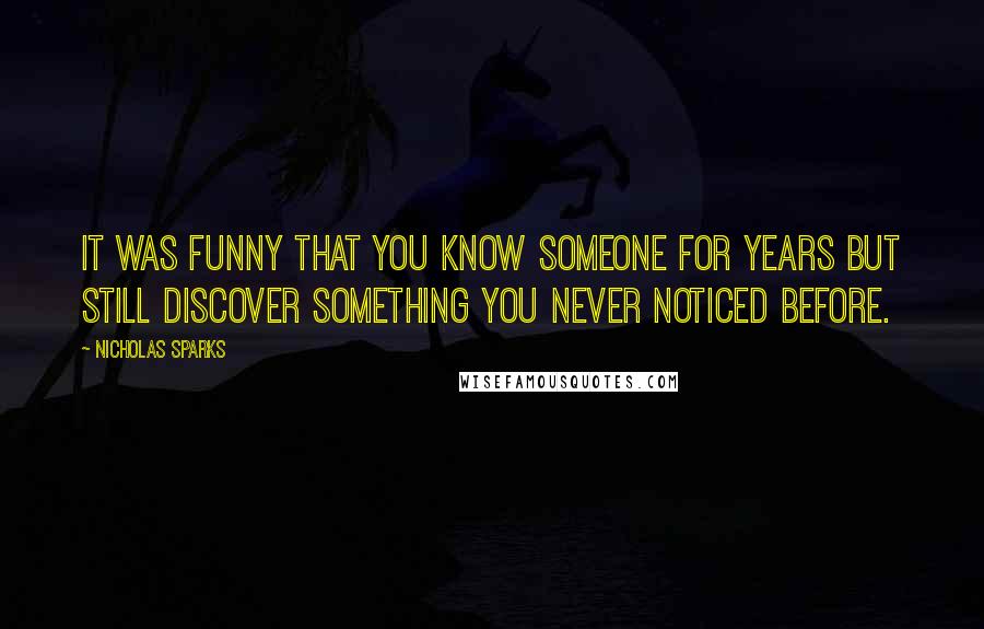 Nicholas Sparks Quotes: It was funny that you know someone for years but still discover something you never noticed before.