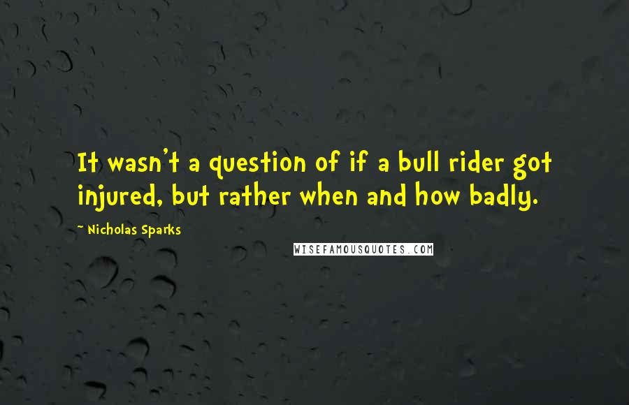 Nicholas Sparks Quotes: It wasn't a question of if a bull rider got injured, but rather when and how badly.