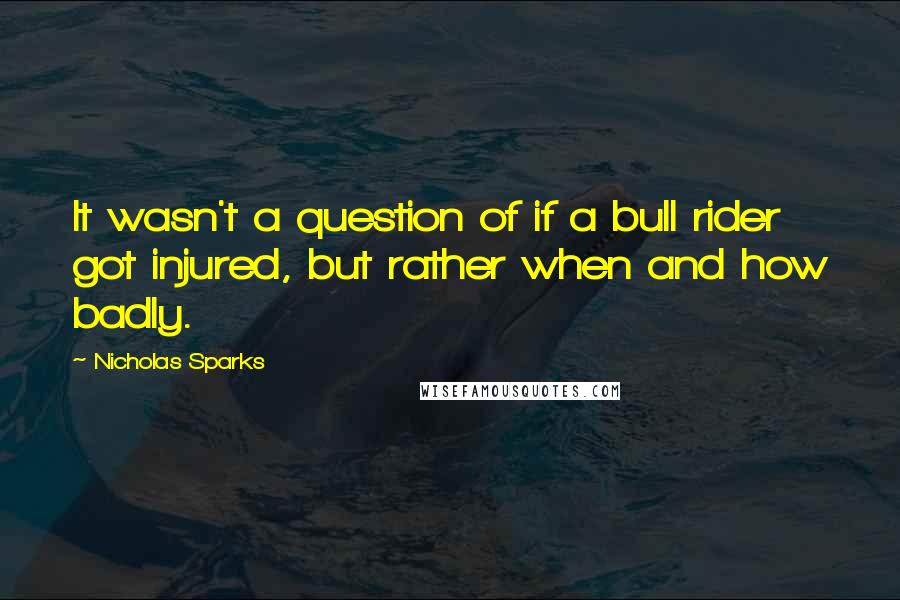 Nicholas Sparks Quotes: It wasn't a question of if a bull rider got injured, but rather when and how badly.