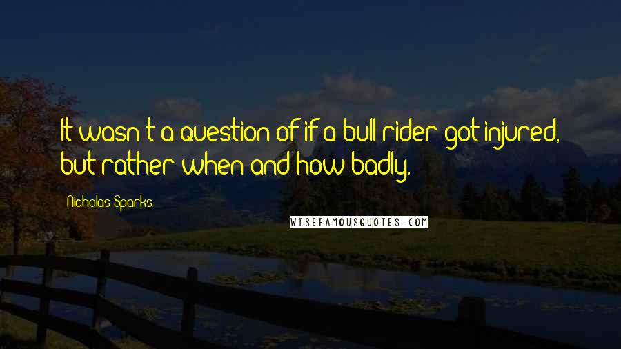 Nicholas Sparks Quotes: It wasn't a question of if a bull rider got injured, but rather when and how badly.