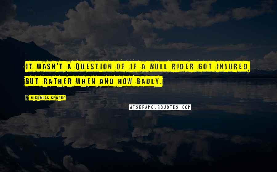 Nicholas Sparks Quotes: It wasn't a question of if a bull rider got injured, but rather when and how badly.