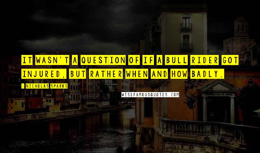 Nicholas Sparks Quotes: It wasn't a question of if a bull rider got injured, but rather when and how badly.