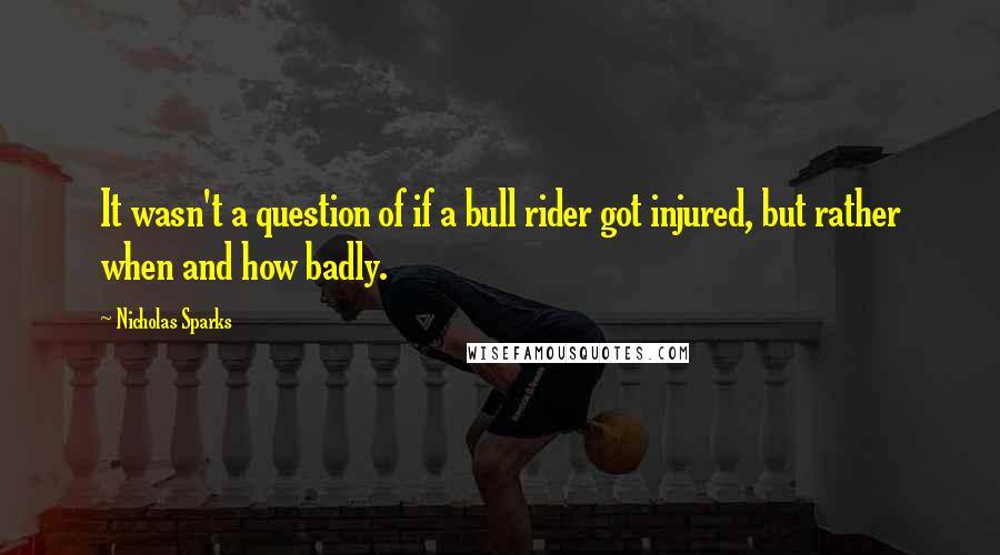 Nicholas Sparks Quotes: It wasn't a question of if a bull rider got injured, but rather when and how badly.