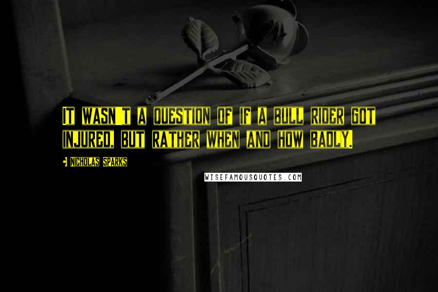 Nicholas Sparks Quotes: It wasn't a question of if a bull rider got injured, but rather when and how badly.