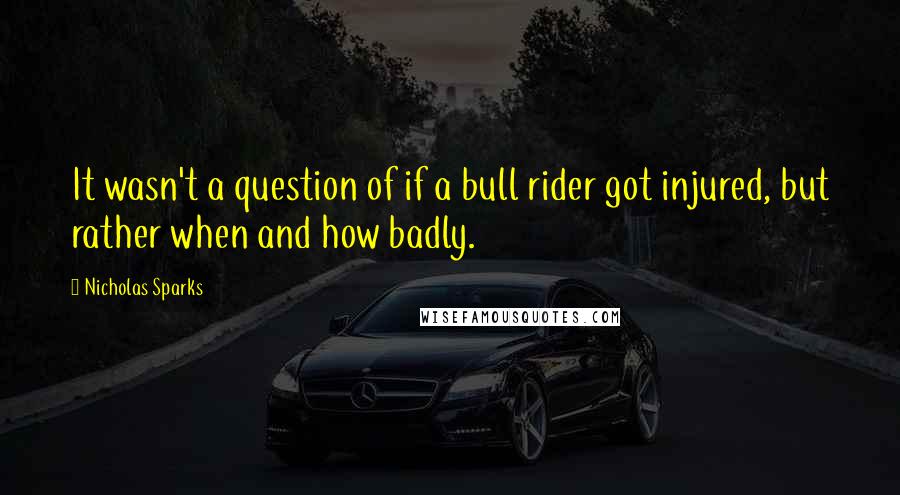 Nicholas Sparks Quotes: It wasn't a question of if a bull rider got injured, but rather when and how badly.