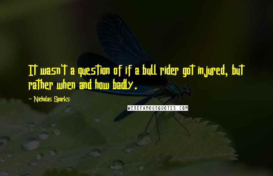 Nicholas Sparks Quotes: It wasn't a question of if a bull rider got injured, but rather when and how badly.